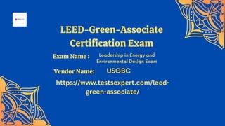 LEED-Green-Associate
Certification Exam
Leadership in Energy and
Environmental Design Exam
USGBC
https://www.testsexpert.com/leed-
green-associate/
Exam Name :
Vendor Name:
 