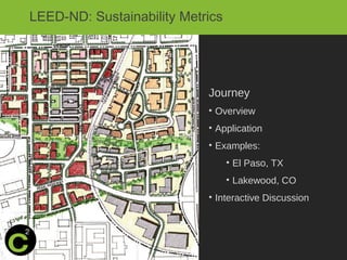 LEED-ND: Sustainability Metrics




                            Journey
                            • Overview
                            • Application
                            • Examples:
                                  • El Paso, TX
                                  • Lakewood, CO
                            • Interactive Discussion
 