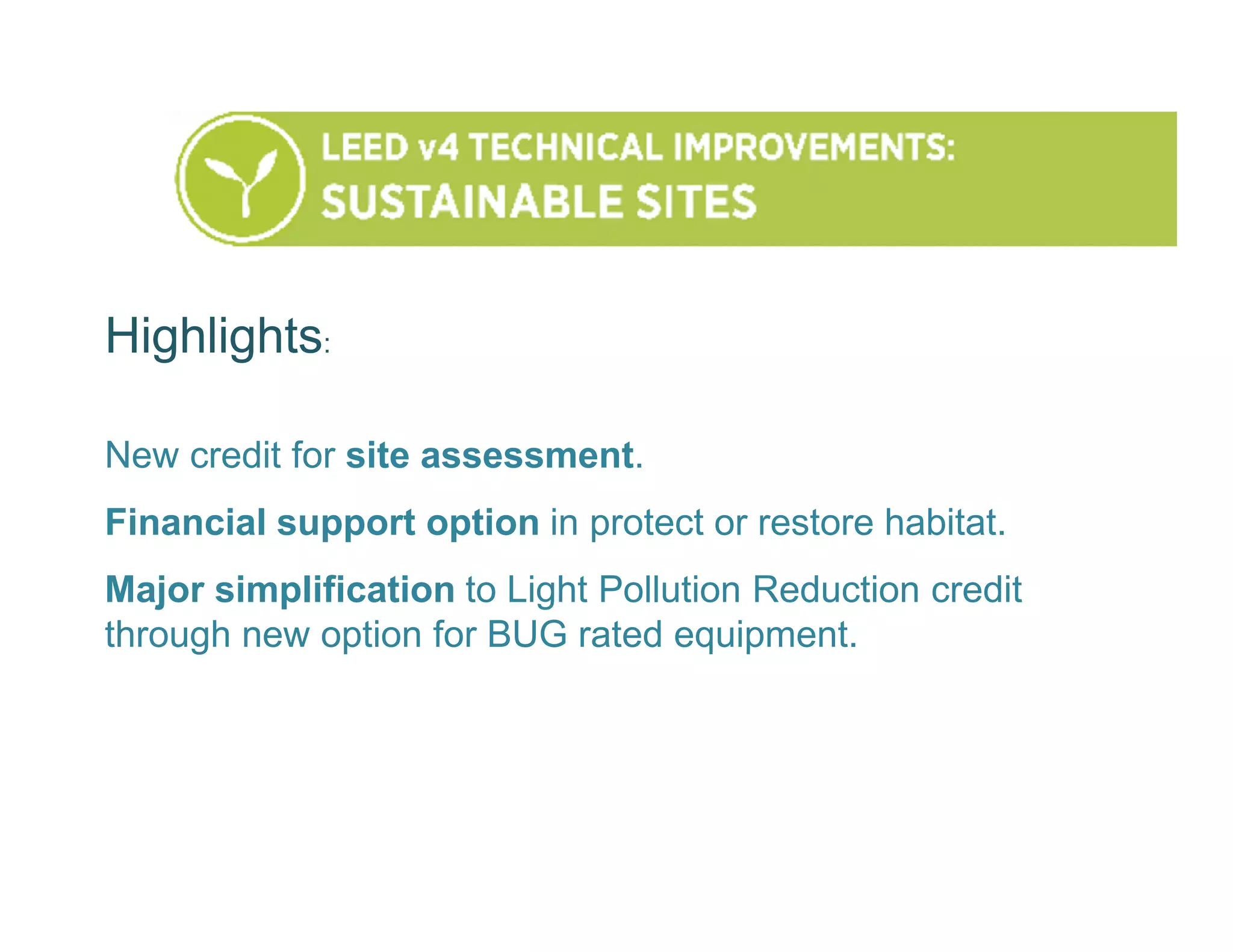 Highlights:
New credit for site assessment.
Financial support option in protect or restore habitat.
Major simplification to Light Pollution Reduction credit
through new option for BUG rated equipment.
 