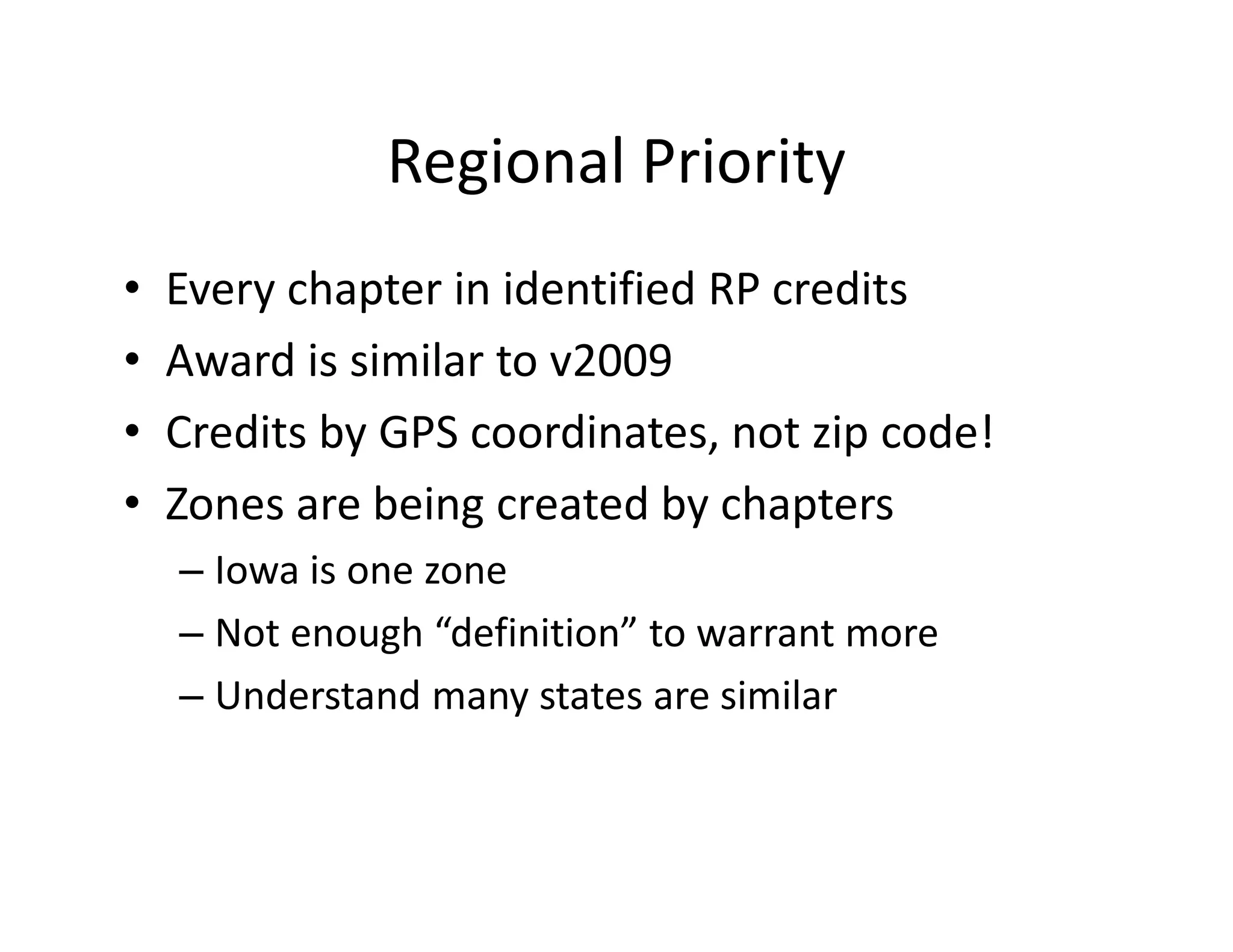 Regional Priority
• Every chapter in identified RP credits
• Award is similar to v2009
• Credits by GPS coordinates, not zip code!
• Zones are being created by chapters
– Iowa is one zone
– Not enough “definition” to warrant more
– Understand many states are similar
 