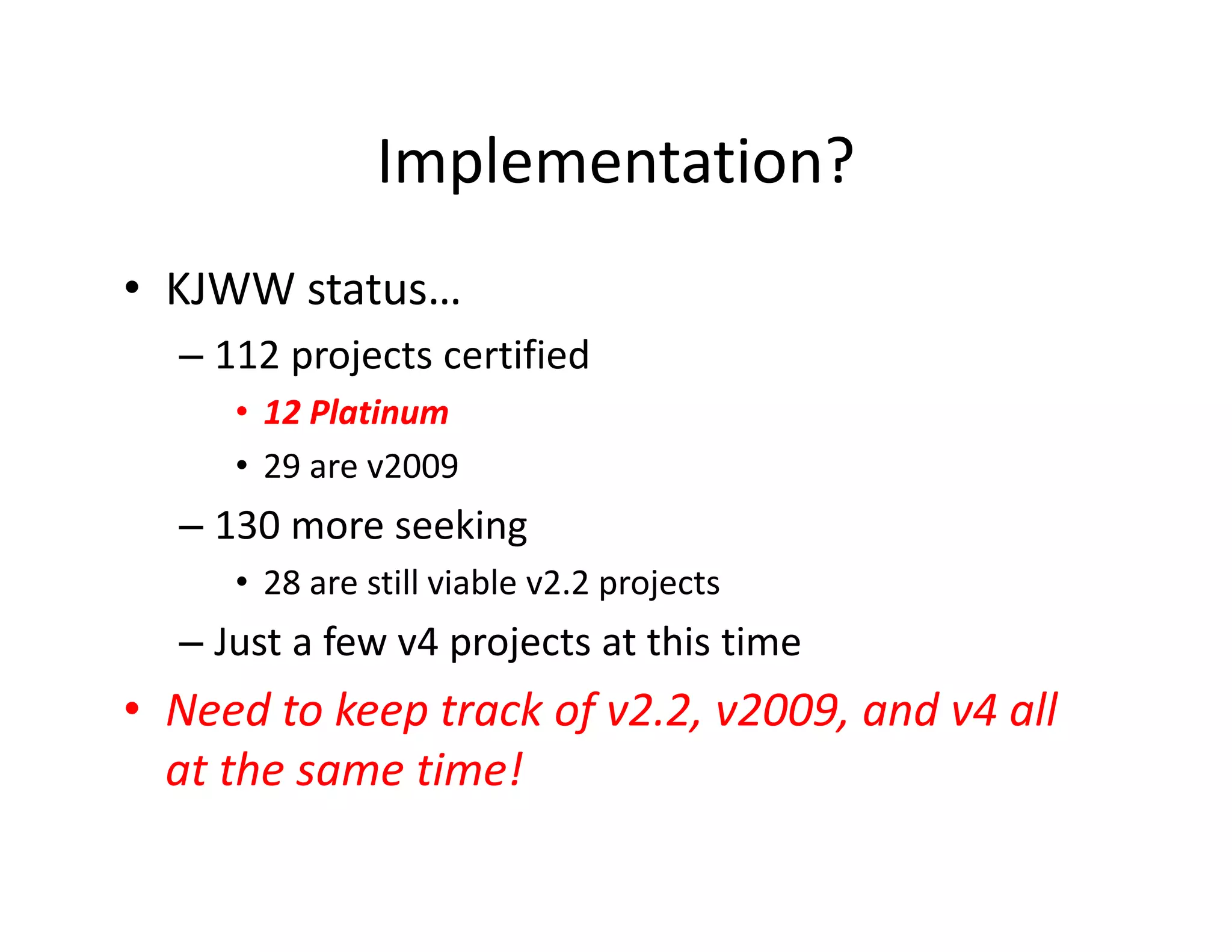 Implementation?
• KJWW status…
– 112 projects certified
• 12 Platinum
• 29 are v2009
– 130 more seeking
• 28 are still viable v2.2 projects
– Just a few v4 projects at this time
• Need to keep track of v2.2, v2009, and v4 all
at the same time!
 