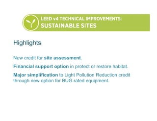 Highlights:
New credit for site assessment.
Financial support option in protect or restore habitat.
Major simplification to Light Pollution Reduction credit
through new option for BUG rated equipment.
 