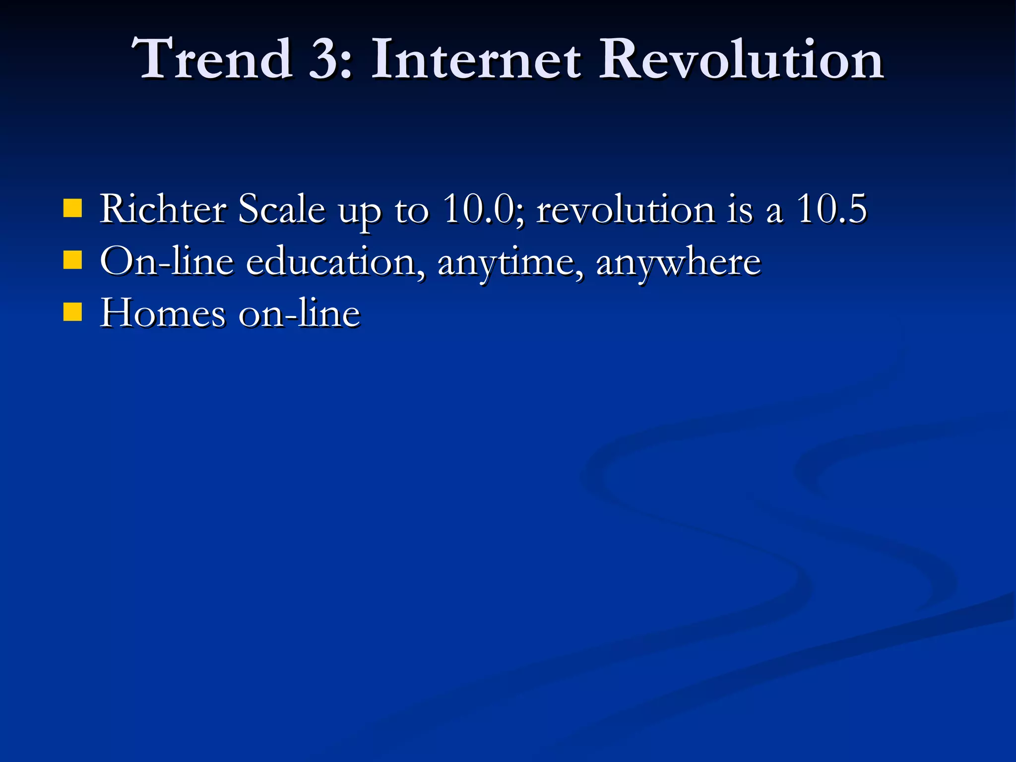 Trend 3: Internet Revolution Richter Scale up to 10.0; revolution is a 10.5  On-line education, anytime, anywhere Homes on-line 