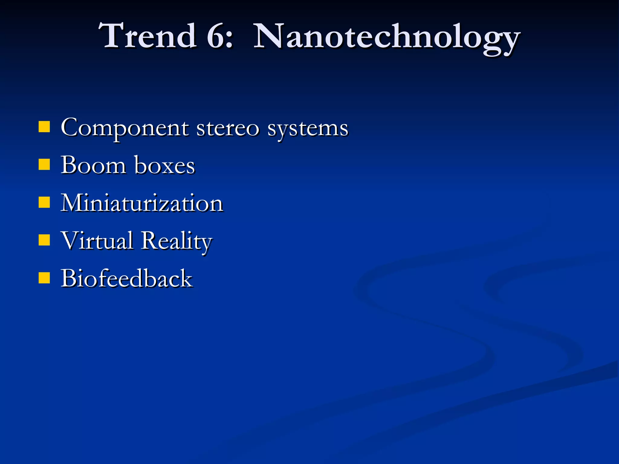 Trend 6:  Nanotechnology Component stereo systems Boom boxes Miniaturization Virtual Reality Biofeedback 