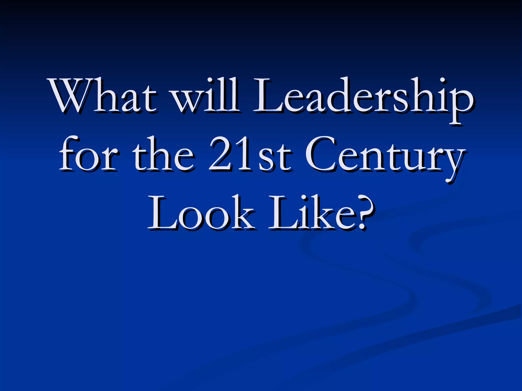 What will Leadership for the 21st Century Look Like? 