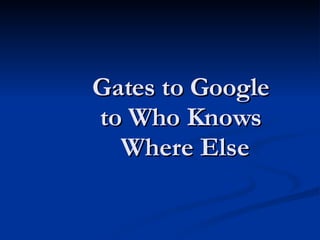 Gates to Google  to Who Knows  Where Else 