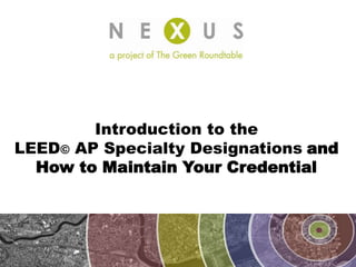 Introduction to the  LEED©AP Specialty Designationsand  How to Maintain Your Credential 