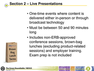 Obtaining the CE HoursCE hours are calculated differently depending on the activity delivery method:Professional development/continuing education coursesLive presentationsSelf-study programs, including readingCollege and university coursesCertificates, professional licenses and credentialsCommittee and volunteer workAuthorshipLEED project participation