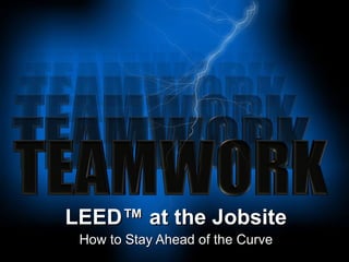 LEED ™ at the Jobsite How to Stay Ahead of the Curve 