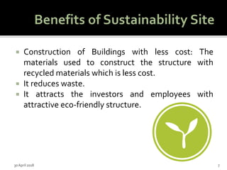  Construction of Buildings with less cost: The
materials used to construct the structure with
recycled materials which is less cost.
 It reduces waste.
 It attracts the investors and employees with
attractive eco-friendly structure.
30 April 2018 7
 