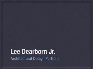 Lee Dearborn Jr.
Architectural Design Portfolio
 