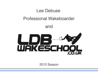 Lee Debuse
Professional Wakeboarder
          and




       2012 Season
 