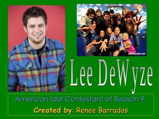 American Idol Contestant of Season 9  Created by : Renee Barradas Lee DeWyze 
