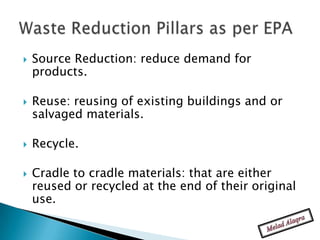    Source Reduction: reduce demand for
    products.

   Reuse: reusing of existing buildings and or
    salvaged materials.

   Recycle.

   Cradle to cradle materials: that are either
    reused or recycled at the end of their original
    use.
 