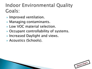    Improved ventilation.
   Managing contaminants.
   Low VOC material selection.
   Occupant controllability of systems.
   Increased Daylight and views.
   Acoustics (Schools).
 