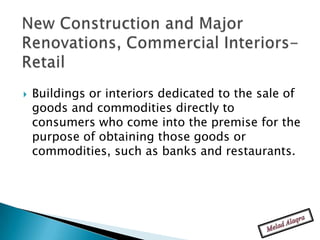    Buildings or interiors dedicated to the sale of
    goods and commodities directly to
    consumers who come into the premise for the
    purpose of obtaining those goods or
    commodities, such as banks and restaurants.
 