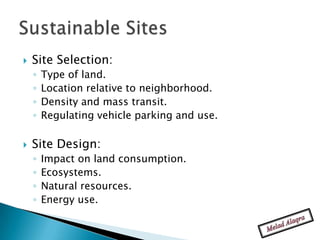    Site Selection:
    ◦   Type of land.
    ◦   Location relative to neighborhood.
    ◦   Density and mass transit.
    ◦   Regulating vehicle parking and use.

   Site Design:
    ◦   Impact on land consumption.
    ◦   Ecosystems.
    ◦   Natural resources.
    ◦   Energy use.
 