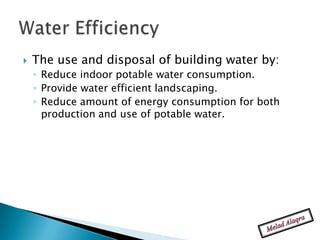    The use and disposal of building water by:
    ◦ Reduce indoor potable water consumption.
    ◦ Provide water efficient landscaping.
    ◦ Reduce amount of energy consumption for both
      production and use of potable water.
 