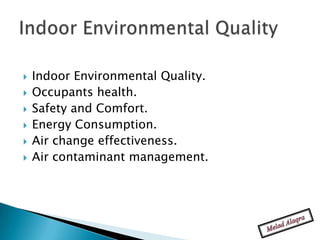    Indoor Environmental Quality.
   Occupants health.
   Safety and Comfort.
   Energy Consumption.
   Air change effectiveness.
   Air contaminant management.
 