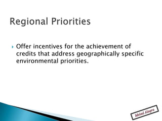    Offer incentives for the achievement of
    credits that address geographically specific
    environmental priorities.
 