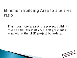    The gross floor area of the project building
    must be no less than 2% of the gross land
    area within the LEED project boundary.
 
