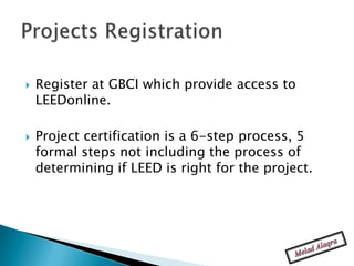    Register at GBCI which provide access to
    LEEDonline.

   Project certification is a 6-step process, 5
    formal steps not including the process of
    determining if LEED is right for the project.
 