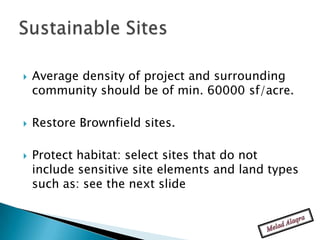    Average density of project and surrounding
    community should be of min. 60000 sf/acre.

   Restore Brownfield sites.

   Protect habitat: select sites that do not
    include sensitive site elements and land types
    such as: see the next slide
 
