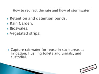    Retention and detention ponds.
   Rain Garden.
   Bioswales.
   Vegetated strips.



   Capture rainwater for reuse in such areas as
    irrigation, flushing toilets and urinals, and
    custodial.
 