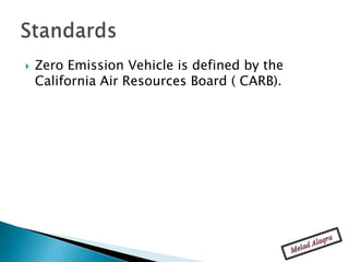    Zero Emission Vehicle is defined by the
    California Air Resources Board ( CARB).
 
