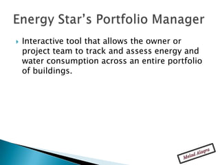    Interactive tool that allows the owner or
    project team to track and assess energy and
    water consumption across an entire portfolio
    of buildings.
 
