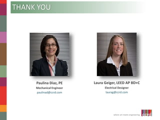 Laura Geiger, LEED AP BD+C 
Electrical Designer 
laurag@ccrd.com 
where art meets engineering 
THANK YOU 
Paulina Diaz, PE 
Mechanical Engineer 
paulinad@ccrd.com 
