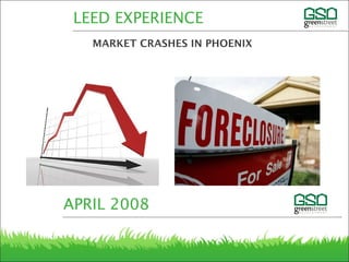 LEED EXPERIENCE
MARKET CRASHES IN PHOENIX
APRIL 2008
 