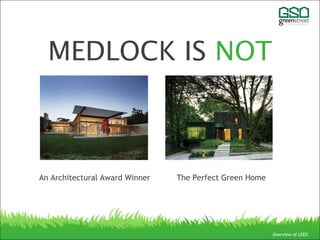 MEDLOCK IS NOT
Overview of LEED
An Architectural Award Winner The Perfect Green Home
 