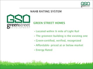 NAHB RATING SYSTEM
•Located within ¼ mile of Light Rail
•The greenest building is the existing one
•Green-certified, verified, recognized
•Affordable- priced at or below market
•Energy Rated
GREEN STREET HOMES
 