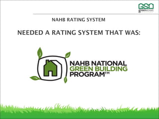 Practical
Simple
Recognized
Non-document intensive
Easy to understand for trades
Third-party verified
NAHB RATING SYSTEM
NEEDED A RATING SYSTEM THAT WAS:
 