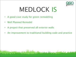 • A good case study for green remodeling
• Well Planned Remodel
• A project that preserved all exterior walls
• An improvement to traditional building code and practice
MEDLOCK IS
 