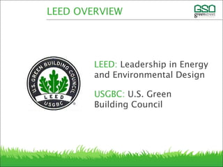 USGBC: U.S. Green
Building Council
LEED: Leadership in Energy
and Environmental Design
LEED OVERVIEW
 