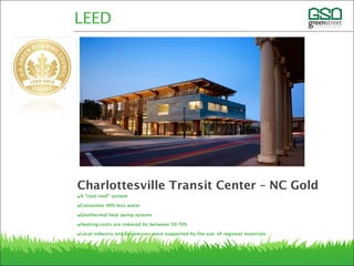 •A “cool roof” system
•Consumes 40% less water
•Geothermal heat pump system
•Heating costs are reduced by between 30-70%
•Local industry and businesses were supported by the use of regional materials
LEED
Charlottesville Transit Center – NC Gold
 