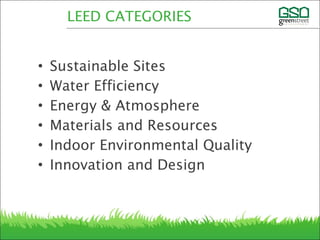 • Sustainable Sites
• Water Efficiency
• Energy & Atmosphere
• Materials and Resources
• Indoor Environmental Quality
• Innovation and Design
LEED CATEGORIES
 