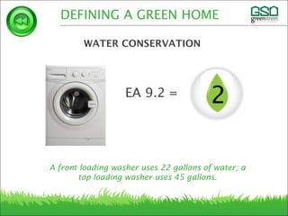 A front loading washer uses 22 gallons of water; a
top loading washer uses 45 gallons.
DEFINING A GREEN HOME
WATER CONSERVATION
2EA 9.2 =
 