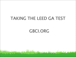TAKING THE LEED GA TEST
GBCI.ORG
 