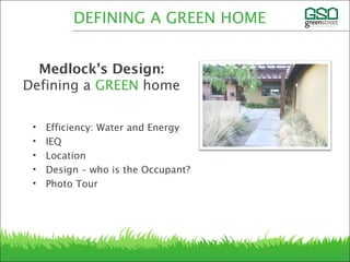 Medlock’s Design:
Defining a GREEN home
• Efficiency: Water and Energy
• IEQ
• Location
• Design – who is the Occupant?
• Photo Tour
DEFINING A GREEN HOME
 