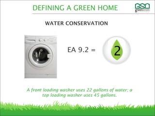 A front loading washer uses 22 gallons of water; a
top loading washer uses 45 gallons.
DEFINING A GREEN HOME
WATER CONSERVATION
2EA 9.2 =
 