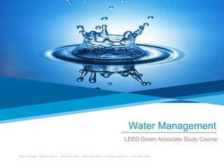 Water Management LEED Green Associate Study Course Ben Schaal – Betsi Slane – Anne Ficeli – Bret Mackey – Kelley Mattice – Sue Bierlein 