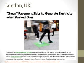 London, UK




Source: http://www.environmentteam.com/2010/03/10/green-pavement-slabs-to-generate-electricity-when-walked-over/
 