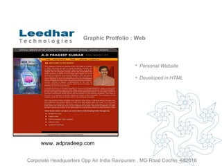 Graphic Protfolio : Web Personal Website   Developed in HTML www. adpradeep.com  Corporate Headquarters Opp Air India Ravipuram , MG Road Cochin -682016 