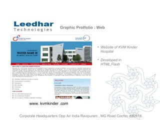 Graphic Protfolio : Web Website of  KVM Kinder Hospital   Developed in HTML,Flash www. kvmkinder .com  Corporate Headquarters Opp Air India Ravipuram , MG Road Cochin -682016 