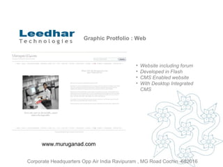 Graphic Protfolio : Web Website including forum  Developed in Flash CMS Enabled website With Desktop Integrated CMS www.muruganad.com Corporate Headquarters Opp Air India Ravipuram , MG Road Cochin -682016 