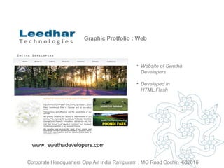 Graphic Protfolio : Web Website of  Swetha Developers Developed in HTML,Flash www. swethadevelopers.com  Corporate Headquarters Opp Air India Ravipuram , MG Road Cochin -682016 