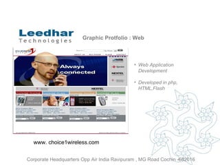 Graphic Protfolio : Web Web Application Development   Developed in php, HTML,Flash www. choice1wireless.com  Corporate Headquarters Opp Air India Ravipuram , MG Road Cochin -682016 